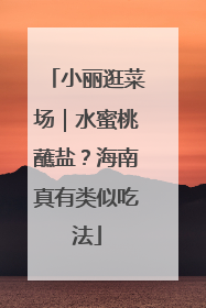 小丽逛菜场｜水蜜桃蘸盐？海南真有类似吃法