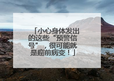 小心身体发出的这些“预警信号”，很可能就是癌前病变！