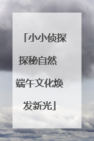 小小侦探探秘自然 端午文化焕发新光