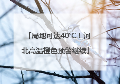 局地可达40℃！河北高温橙色预警继续