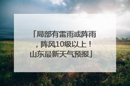 局部有雷雨或阵雨，阵风10级以上！山东最新天气预报