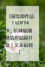 展览即作品！LOFT49，杭城最潮建筑作品展开幕｜文末福利