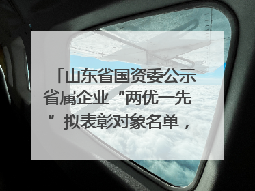 山东省国资委公示省属企业“两优一先”拟表彰对象名单，共250名（个）党员和党组织