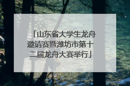 山东省大学生龙舟邀请赛暨潍坊市第十二届龙舟大赛举行