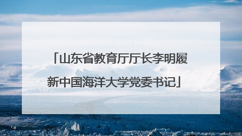 山东省教育厅厅长李明履新中国海洋大学党委书记