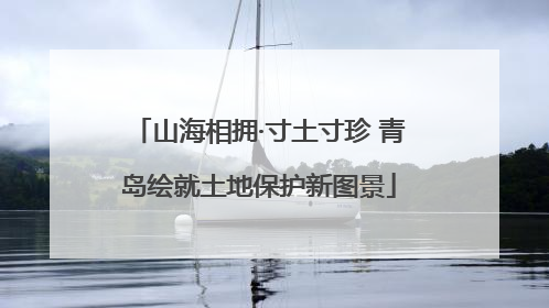 山海相拥·寸土寸珍 青岛绘就土地保护新图景