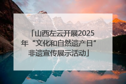 山西左云开展2025年“文化和自然遗产日”非遗宣传展示活动