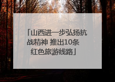 山西进一步弘扬抗战精神 推出10条红色旅游线路