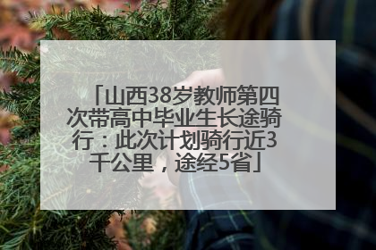 山西38岁教师第四次带高中毕业生长途骑行：此次计划骑行近3千公里，途经5省