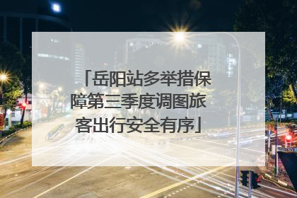 岳阳站多举措保障第三季度调图旅客出行安全有序