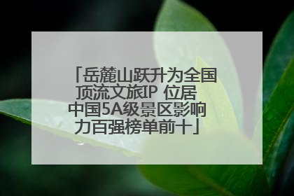 岳麓山跃升为全国顶流文旅IP 位居中国5A级景区影响力百强榜单前十