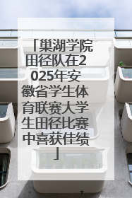 巢湖学院田径队在2025年安徽省学生体育联赛大学生田径比赛中喜获佳绩
