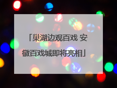 巢湖边观百戏 安徽百戏城即将亮相