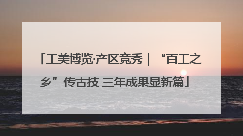 工美博览·产区竞秀｜“百工之乡”传古技 三年成果显新篇