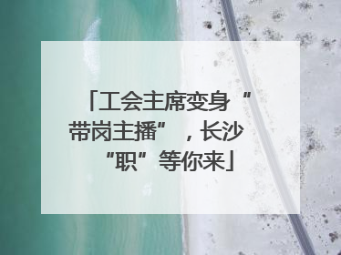 工会主席变身“带岗主播”，长沙“职”等你来