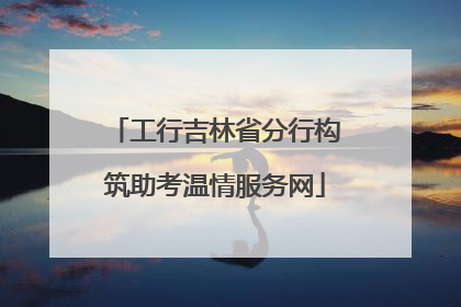 工行吉林省分行构筑助考温情服务网