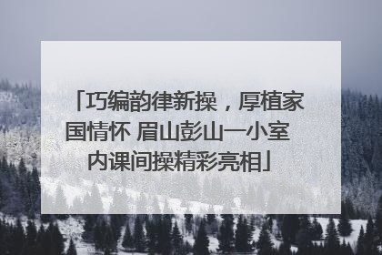 巧编韵律新操，厚植家国情怀 眉山彭山一小室内课间操精彩亮相