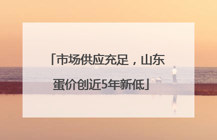 市场供应充足，山东蛋价创近5年新低