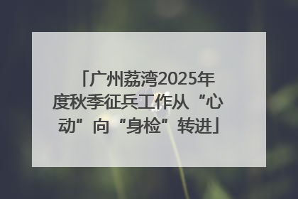 广州荔湾2025年度秋季征兵工作从“心动”向“身检”转进