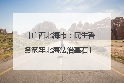 广西北海市：民生警务筑牢北海法治基石