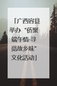 广西容县举办“侨聚端午情·寻觅故乡味”文化活动