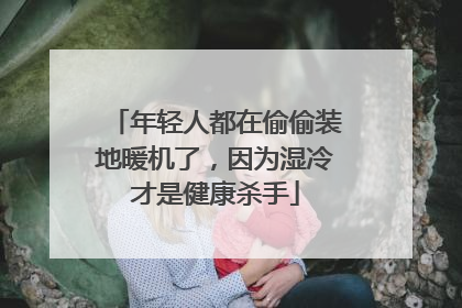 年轻人都在偷偷装地暖机了，因为湿冷才是健康杀手