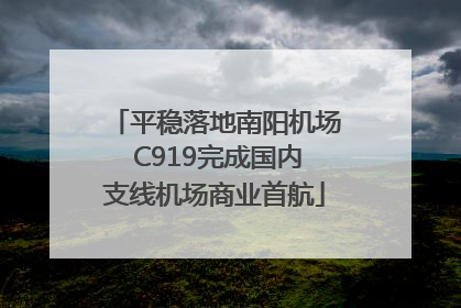 平稳落地南阳机场 C919完成国内支线机场商业首航
