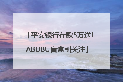 平安银行存款5万送LABUBU盲盒引关注