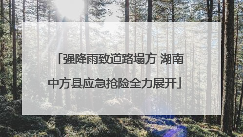 强降雨致道路塌方 湖南中方县应急抢险全力展开