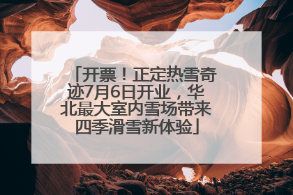开票！正定热雪奇迹7月6日开业，华北最大室内雪场带来四季滑雪新体验