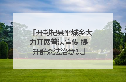 开封杞县平城乡大力开展普法宣传 提升群众法治意识