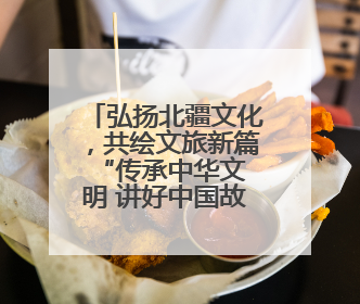 弘扬北疆文化，共绘文旅新篇 “传承中华文明 讲好中国故事” 主题活动圆满举办