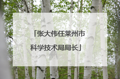 张大伟任莱州市科学技术局局长
