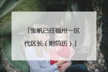 张帆已任福州一区代区长（附简历）