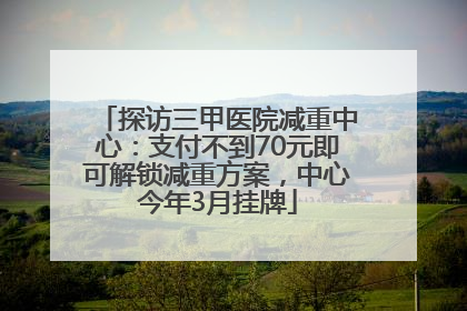 探访三甲医院减重中心：支付不到70元即可解锁减重方案，中心今年3月挂牌
