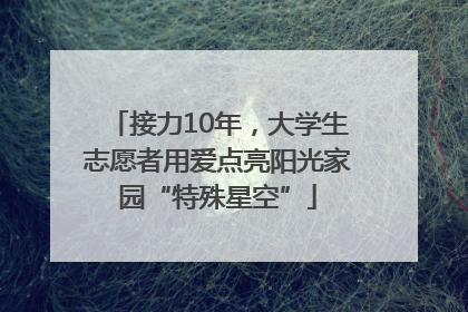 接力10年，大学生志愿者用爱点亮阳光家园“特殊星空”