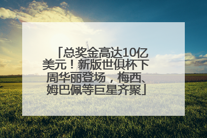 总奖金高达10亿美元！新版世俱杯下周华丽登场，梅西、姆巴佩等巨星齐聚