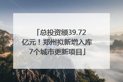 总投资额39.72亿元！郑州拟新增入库7个城市更新项目