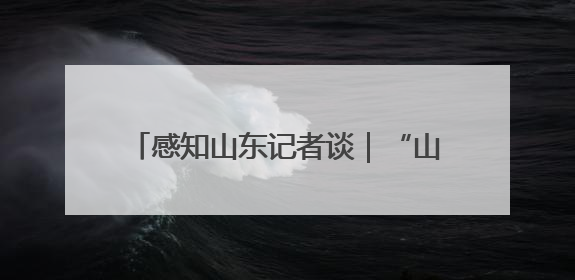 感知山东记者谈｜“山东好人”筑文明高地 凡人善举谱时代新章