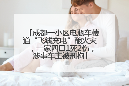 成都一小区电瓶车楼道“飞线充电”酿火灾，一家四口1死2伤，涉事车主被刑拘