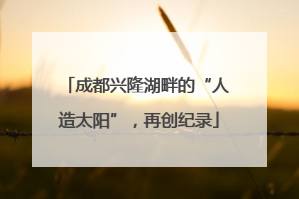 成都兴隆湖畔的“人造太阳”，再创纪录