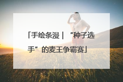 手绘条漫｜“种子选手”的麦王争霸赛