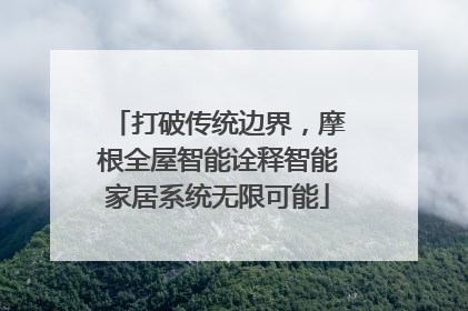打破传统边界，摩根全屋智能诠释智能家居系统无限可能