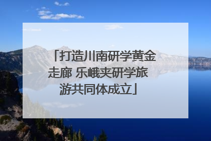 打造川南研学黄金走廊 乐峨夹研学旅游共同体成立