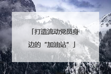 打造流动党员身边的“加油站”
