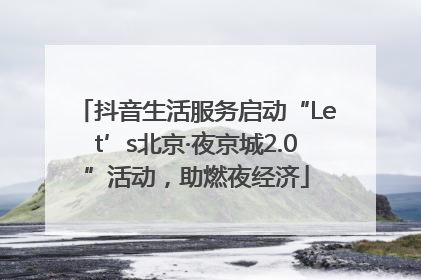 抖音生活服务启动“Let’s北京·夜京城2.0”活动，助燃夜经济