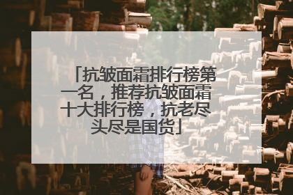 抗皱面霜排行榜第一名，推荐抗皱面霜十大排行榜，抗老尽头尽是国货