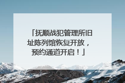 抚顺战犯管理所旧址陈列馆恢复开放，预约通道开启！