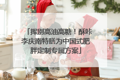 挥别高油高糖！酥咔李庆南特膳为中国式肥胖定制专属方案