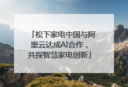 松下家电中国与阿里云达成AI合作，共探智慧家电创新